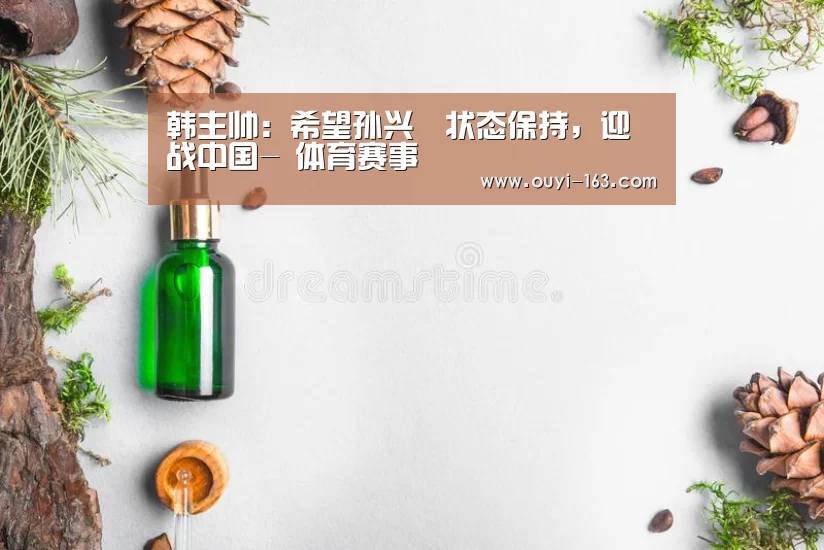 韩主帅:希望孙兴慜状态保持,迎战中国- 体育赛事